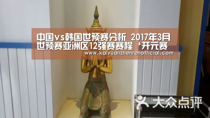 中国vs韩国世预赛分析_2017年3月世预赛亚洲区12强赛赛程‘开元赛事’(图3) 开元赛事
