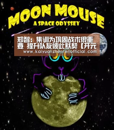 郑智:集训为巩固战术很重要 提升队友彼此